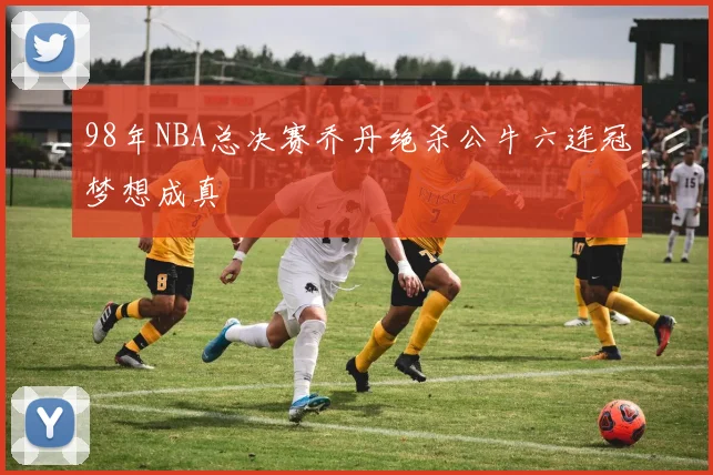 98年NBA总决赛乔丹绝杀公牛六连冠梦想成真
