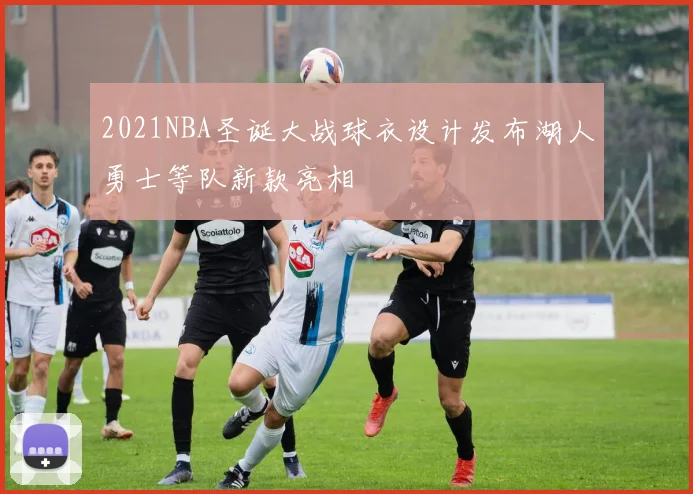 2021NBA圣诞大战球衣设计发布湖人勇士等队新款亮相