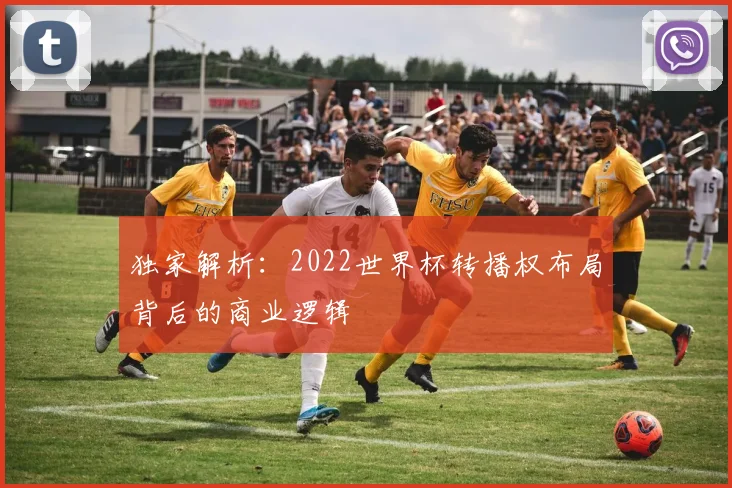独家解析：2022世界杯转播权布局背后的商业逻辑